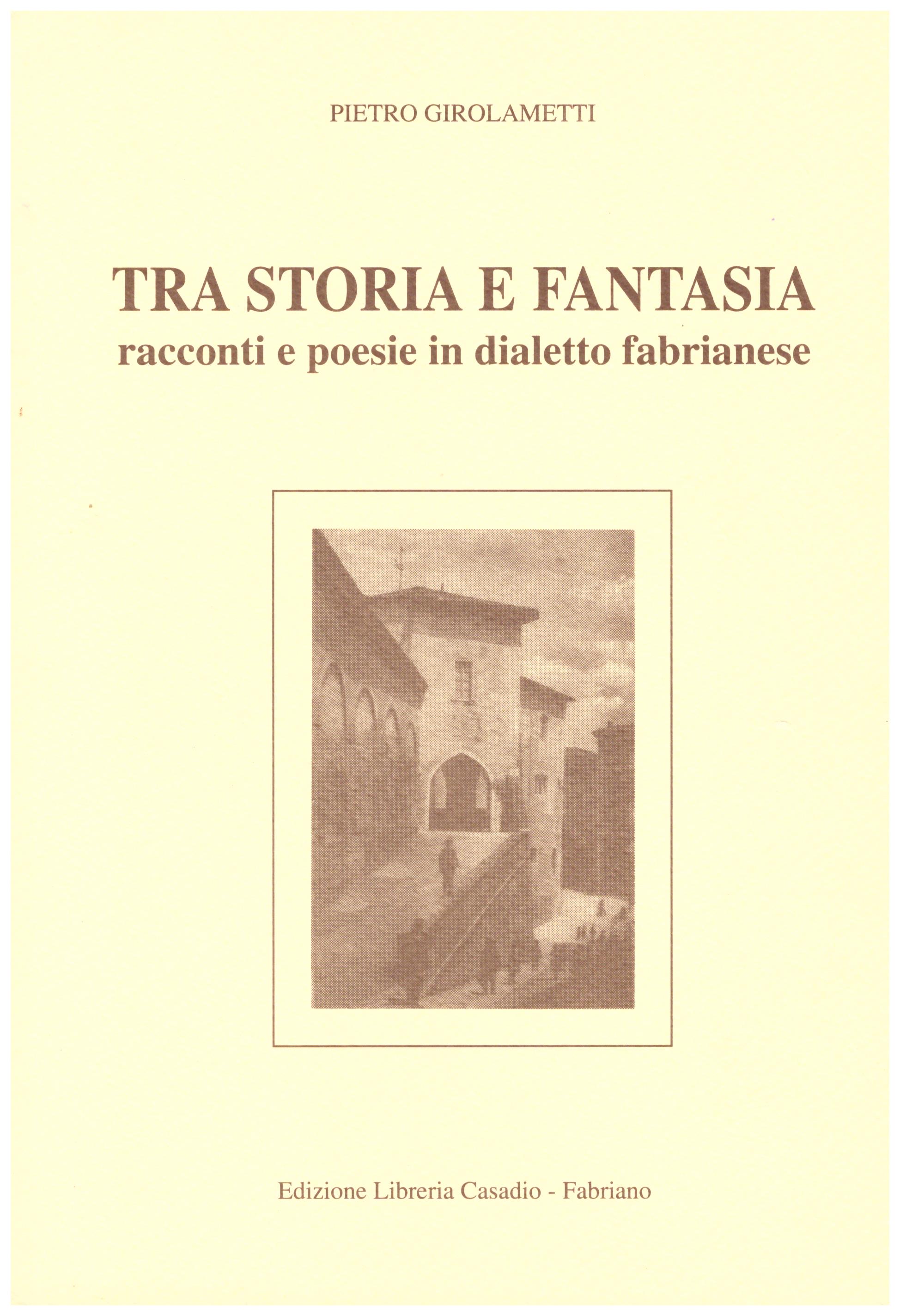 Tra storia e fantasia. Racconti e poesie in dialetto fabrianese.